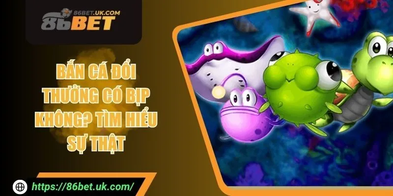 Bắn Cá Đổi Thưởng Có Bịp Không? Tìm Hiểu Sự Thật