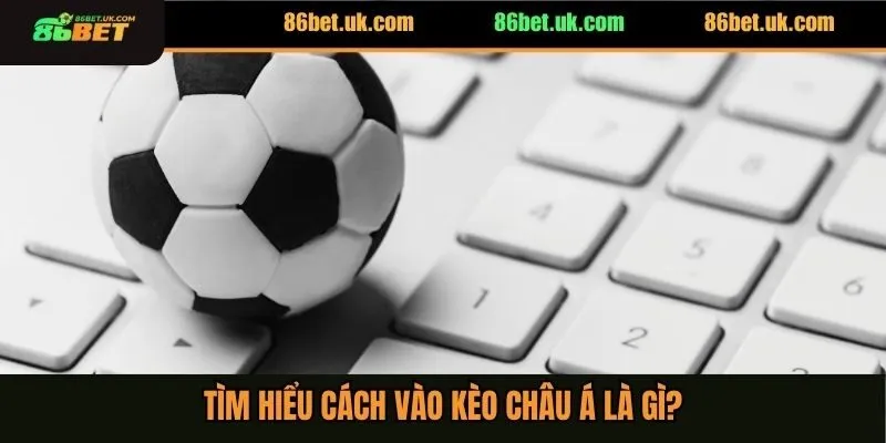 Cách Vào Kèo Châu Á Đảm Bảo Thắng Lớn Tuyệt Đối 100% 2 Tìm hiểu cách vào kèo châu Á là gì?